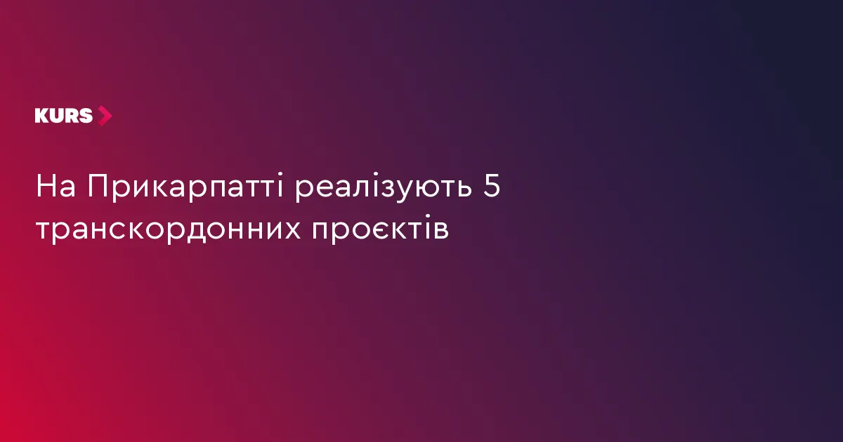 П'ять транскордонних проєктів Прикарпаття отримали фінансування