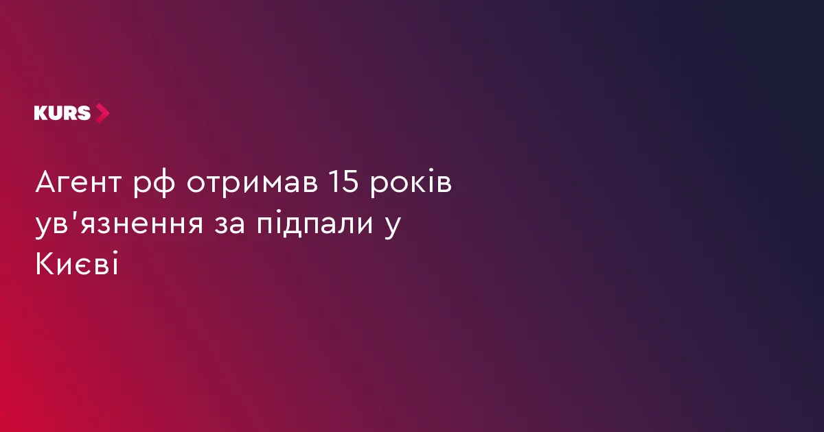 Суд відправив агента РФ на 15 років за підпали у Києві