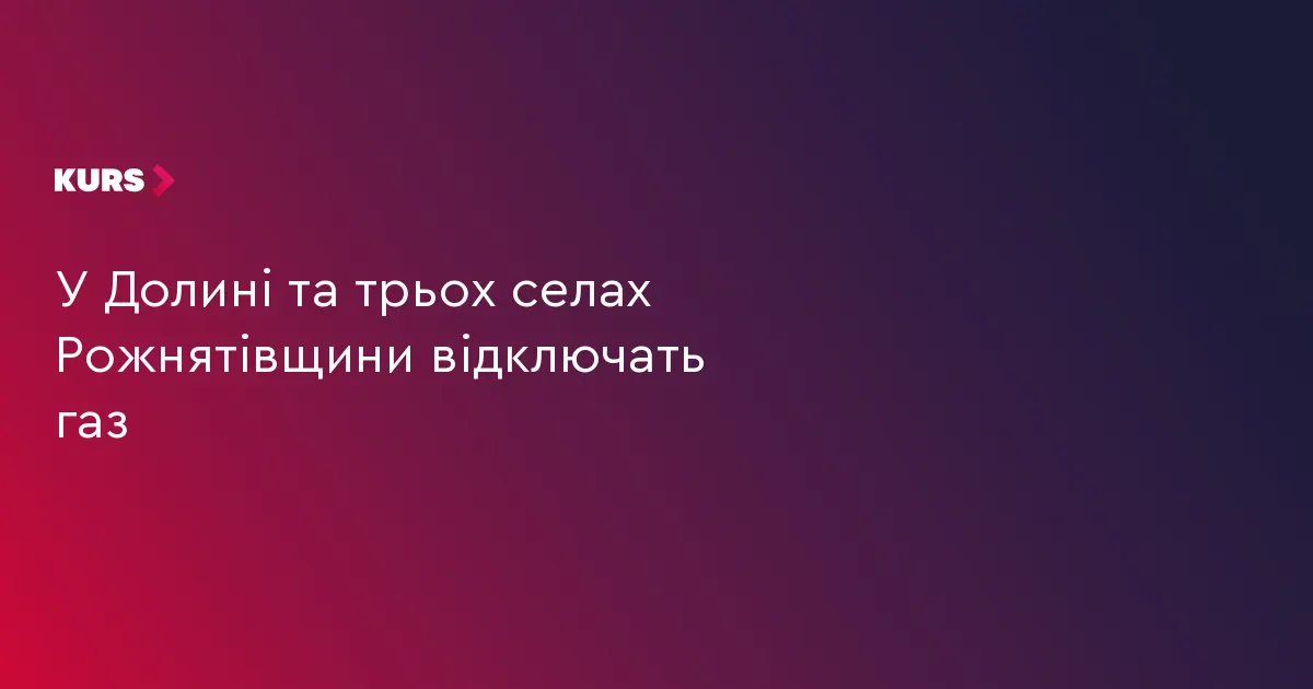 У Долині та трьох селах Рожнятівщини тимчасово відключать газ