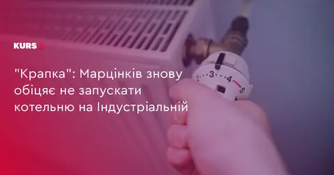 Марцінків: котельня на Індустріальній цьогоріч працювати не буде