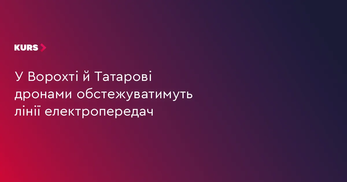 У Ворохті й Татарові дрони обстежуватимуть лінії електропередач