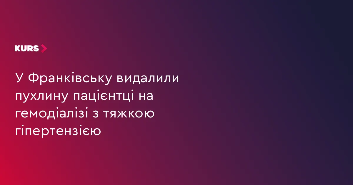 У Франківську провели унікальну операцію пацієнтці на гемодіалізі